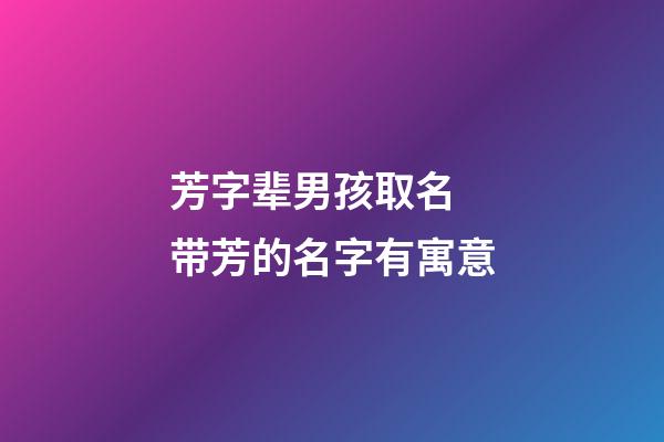 芳字辈男孩取名 带芳的名字有寓意